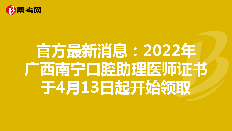 官方最新消息：2022年广西南宁口腔助理医师证书于4月13日起开始领取