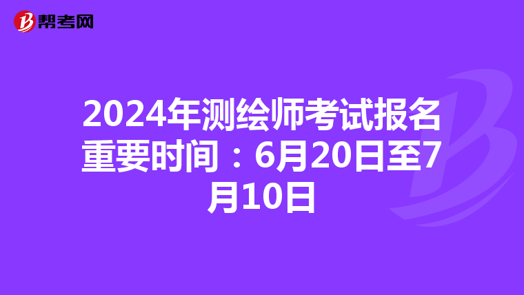2024年测绘师考试报名重要时间：6月20日至7月10日