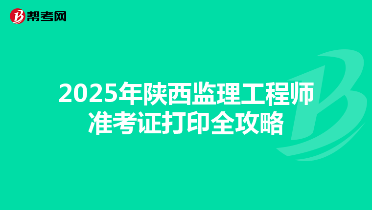 2025年陕西监理工程师准考证打印全攻略