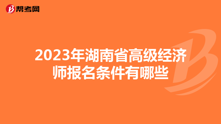 2023年湖南省高级经济师报名条件有哪些