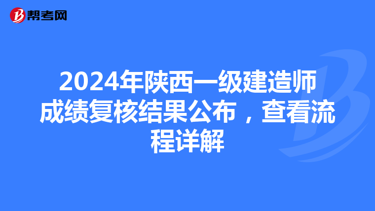 2024年陕西一级建造师成绩复核结果公布，查看流程详解