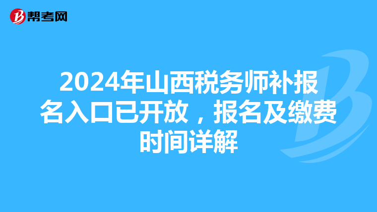 2024年山西税务师补报名入口已开放，报名及缴费时间详解