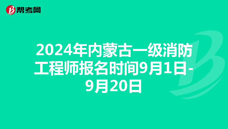 2024年内蒙古一级消防工程师报名时间9月1日-9月20日