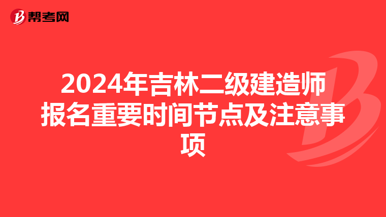 2024年吉林二级建造师报名重要时间节点及注意事项