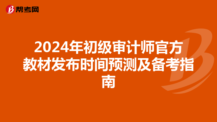 2024年初级审计师官方教材发布时间预测及备考指南