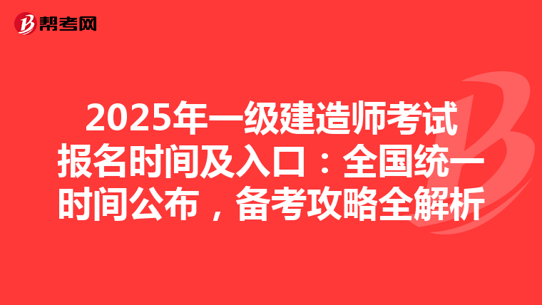 2025年一级建造师考试报名时间及入口：全国统一时间公布，备考攻略全解析
