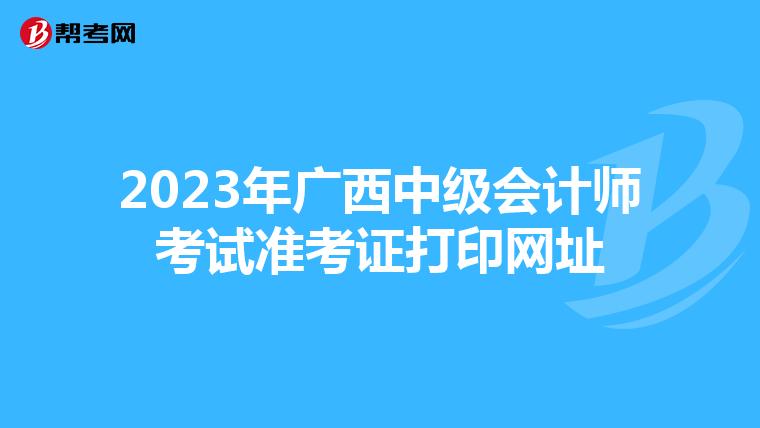 2023年广西中级会计师考试准考证打印网址