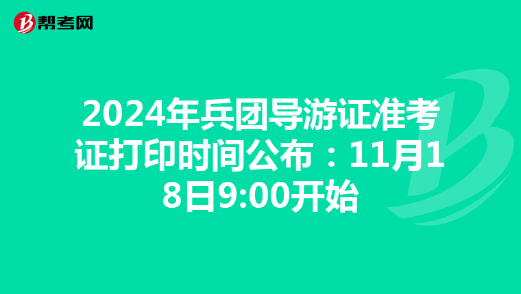 2024年兵团导游证准考证打印时间公布：11月18日9:00开始