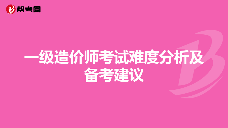 一级造价师考试难度分析及备考建议
