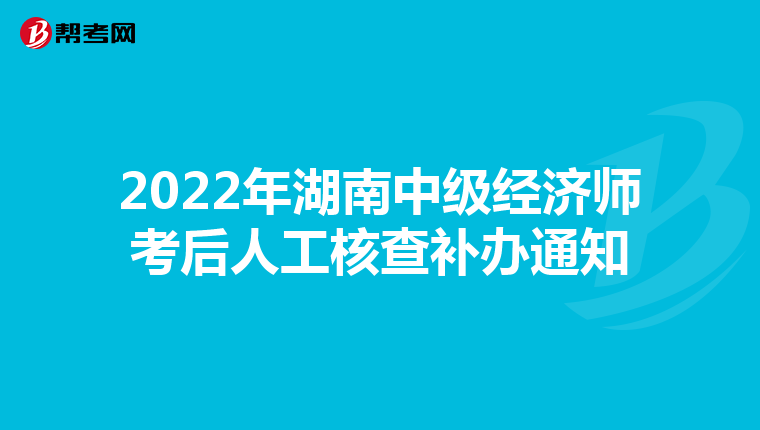 2022年湖南中級(jí)經(jīng)濟(jì)師考后人工核查補(bǔ)辦通知