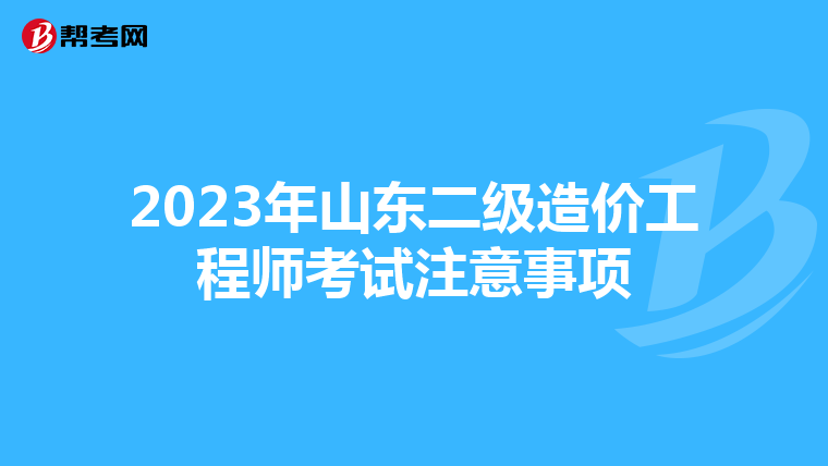 2023年山东二级造价工程师考试注意事项