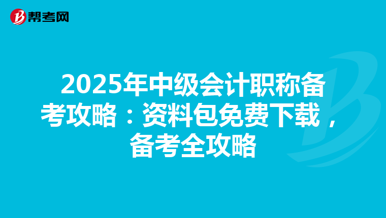 2025年中級會計職稱備考攻略：資料包免費下載，備考全攻略