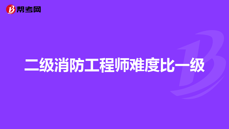 二级消防工程师难度比一级