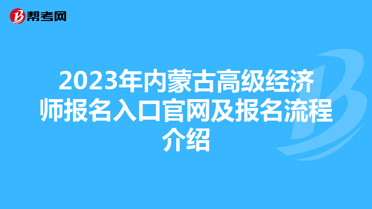 2023年內(nèi)蒙古高級(jí)經(jīng)濟(jì)師報(bào)名入口官網(wǎng)及報(bào)名流程介紹