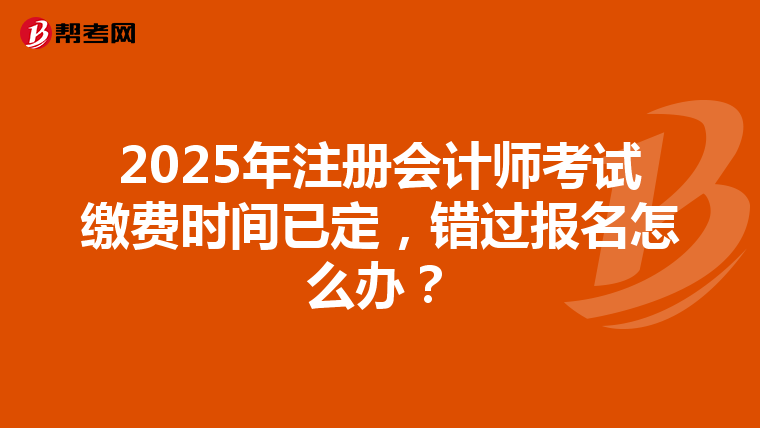2025年注冊會(huì)計(jì)師考試?yán)U費(fèi)時(shí)間已定，錯(cuò)過報(bào)名怎么辦？