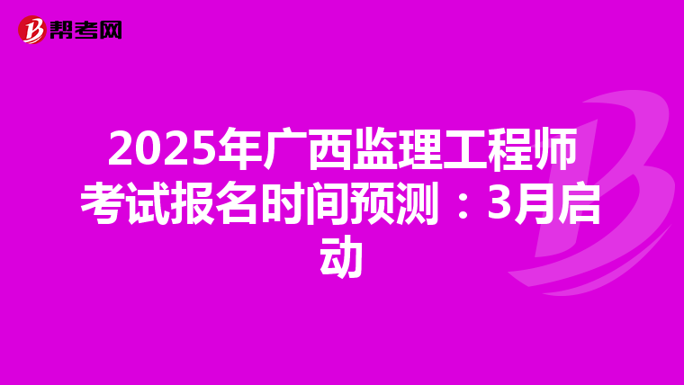 2025年广西监理工程师考试报名时间预测：3月启动
