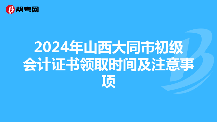 2024年山西大同市初级会计证书领取时间及注意事项