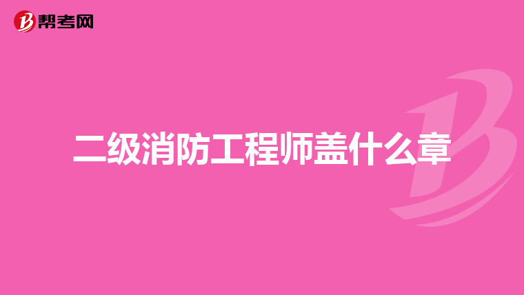 二级消防工程师盖什么章