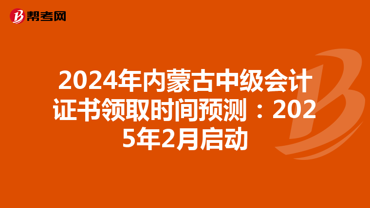 2024年内蒙古中级会计证书领取时间预测：2025年2月启动