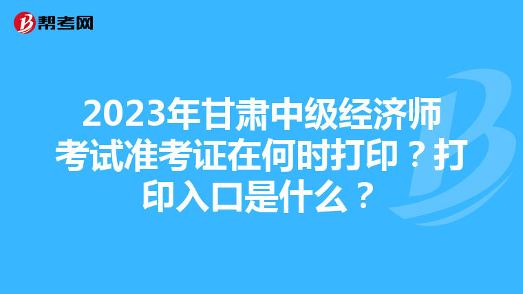 2023年甘肃中级经济师考试准考证在何时打印？打印入口是什么？