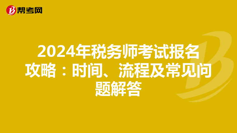 2024年税务师考试报名攻略：时间、流程及常见问题解答