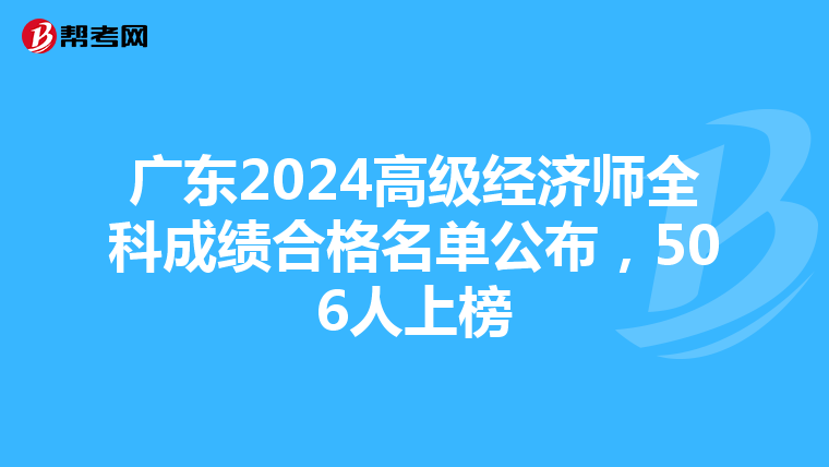 广东2024高级经济师全科成绩合格名单公布，506人上榜