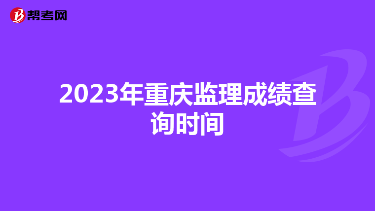 2023年重庆监理成绩查询时间