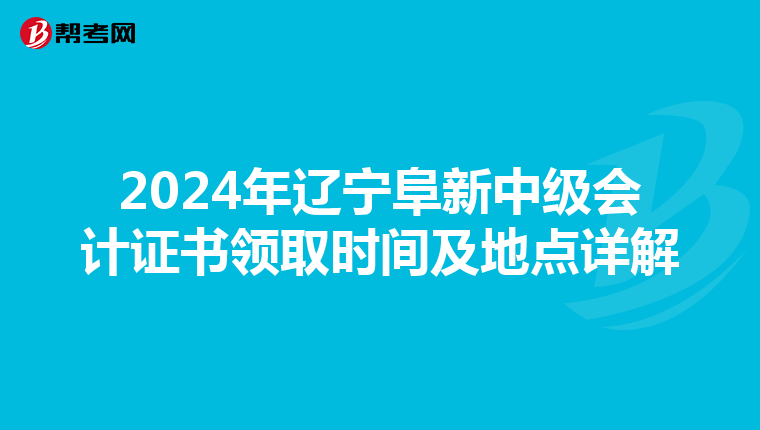2024年辽宁阜新中级会计证书领取时间及地点详解