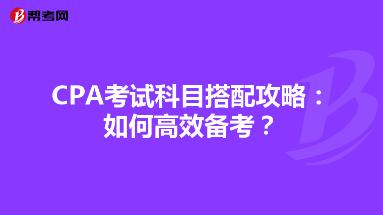 CPA考试科目搭配攻略：如何高效备考？