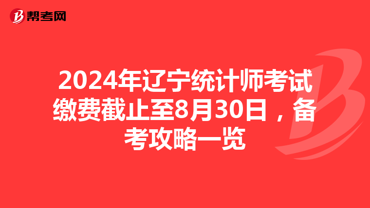 2024年辽宁统计师考试缴费截止至8月30日，备考攻略一览