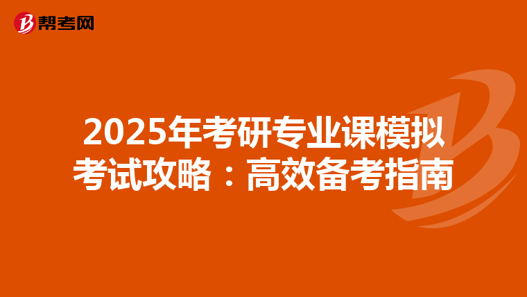 2025年考研专业课模拟考试攻略：高效备考指南