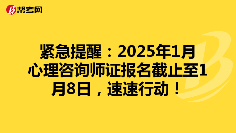 紧急提醒：2025年1月心理咨询师证报名截止至1月8日，速速行动！