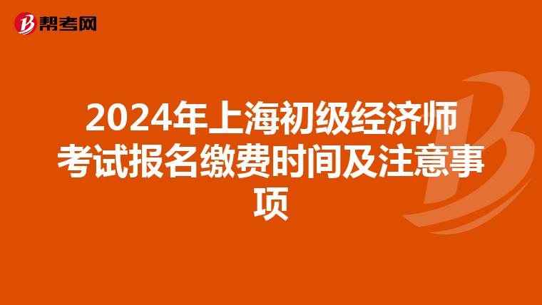 2024年上海初級(jí)經(jīng)濟(jì)師考試報(bào)名繳費(fèi)時(shí)間及注意事項(xiàng)