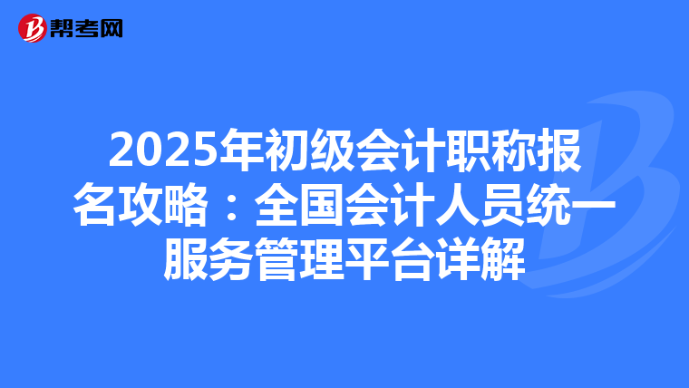 2025年初级会计职称报名攻略：全国会计人员统一服务管理平台详解