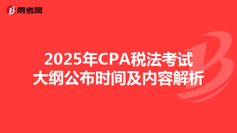 2025年CPA税法考试大纲公布时间及内容解析