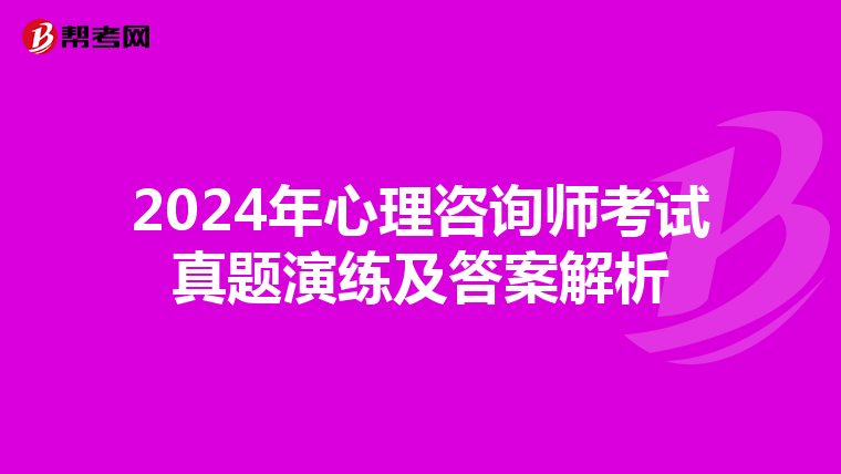 2024年心理咨询师考试真题演练及答案解析