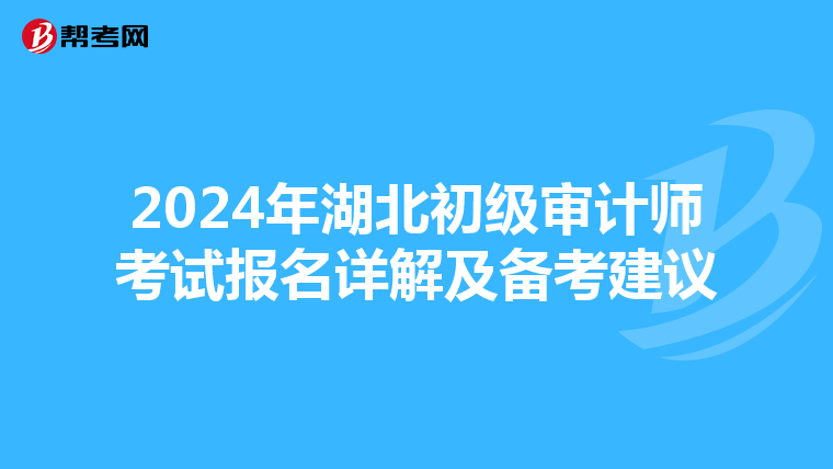 2024年湖北初级审计师考试报名详解及备考建议