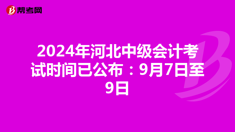 2024年河北中级会计考试时间已公布：9月7日至9日