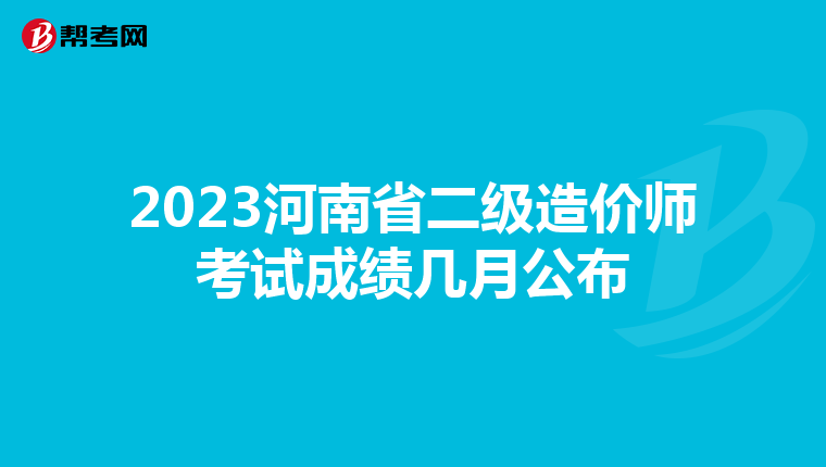 2023河南省二级造价师考试成绩几月公布