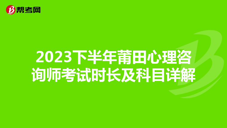 2023下半年莆田心理咨询师考试时长及科目详解