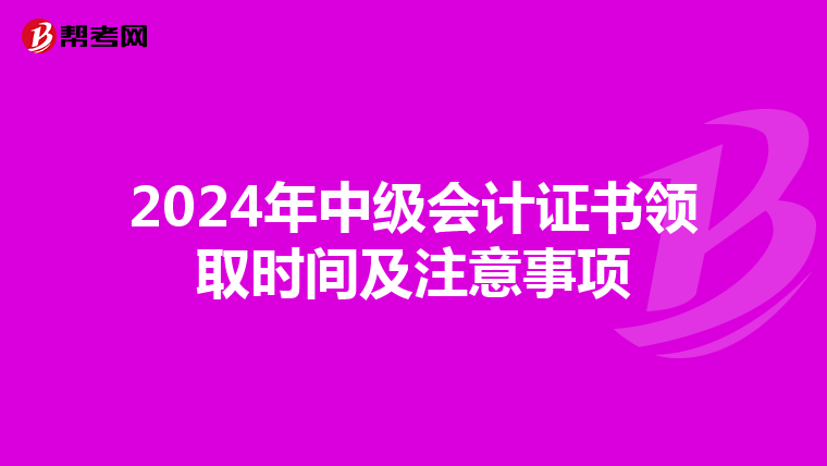 2024年中级会计证书领取时间及注意事项