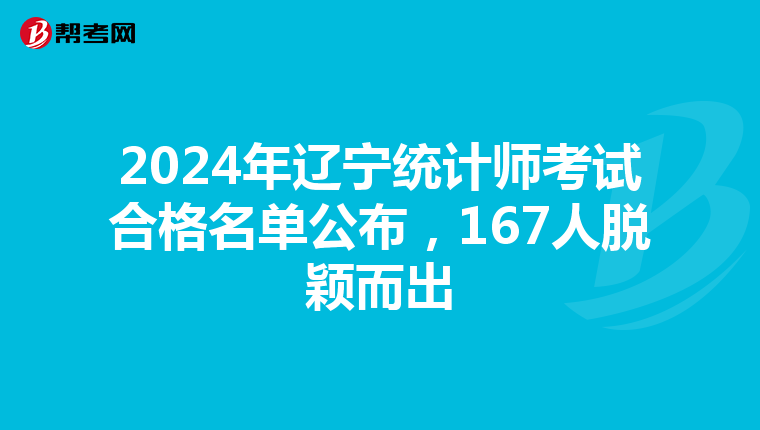 2024年辽宁统计师考试合格名单公布，167人脱颖而出
