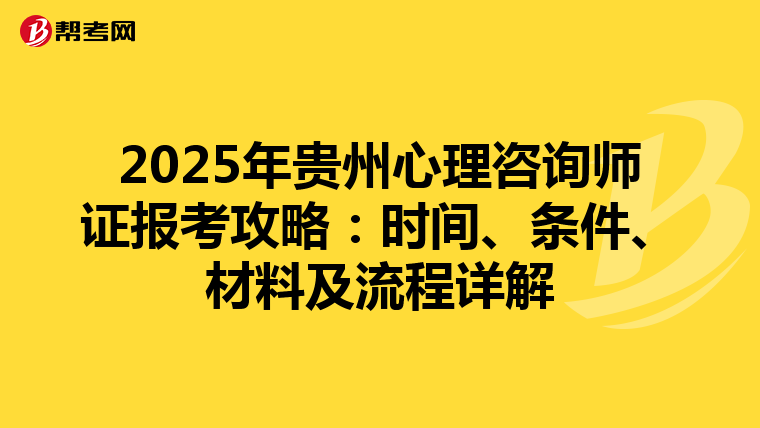 2025年贵州心理咨询师证报考攻略：时间、条件、材料及流程详解