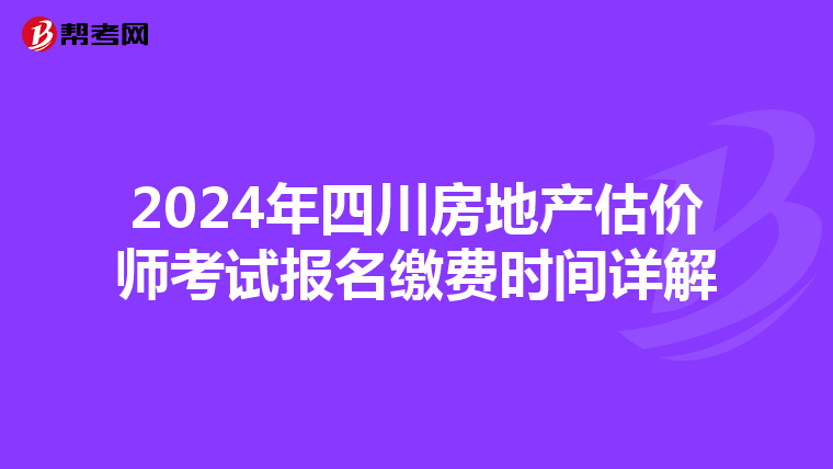 2024年四川房地产估价师考试报名缴费时间详解