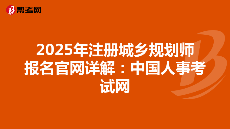 2025年注冊(cè)城鄉(xiāng)規(guī)劃師報(bào)名官網(wǎng)詳解:中國(guó)人事考試網(wǎng)