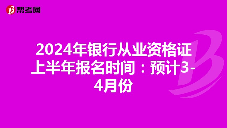 2024年银行从业资格证上半年报名时间：预计3-4月份