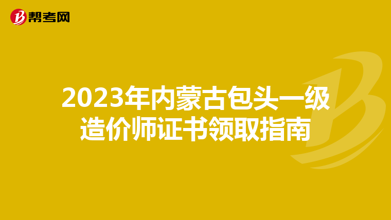 2023年内蒙古包头一级造价师证书领取指南