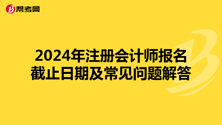 2024年注册会计师报名截止日期及常见问题解答
