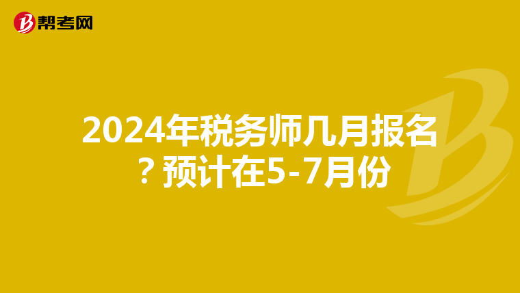 2024年税务师几月报名?预计在5-7月份