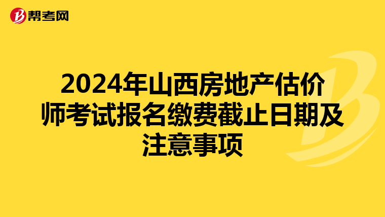 2024年山西房地产估价师考试报名缴费截止日期及注意事项